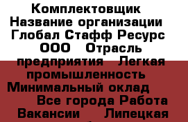 Комплектовщик › Название организации ­ Глобал Стафф Ресурс, ООО › Отрасль предприятия ­ Легкая промышленность › Минимальный оклад ­ 45 000 - Все города Работа » Вакансии   . Липецкая обл.